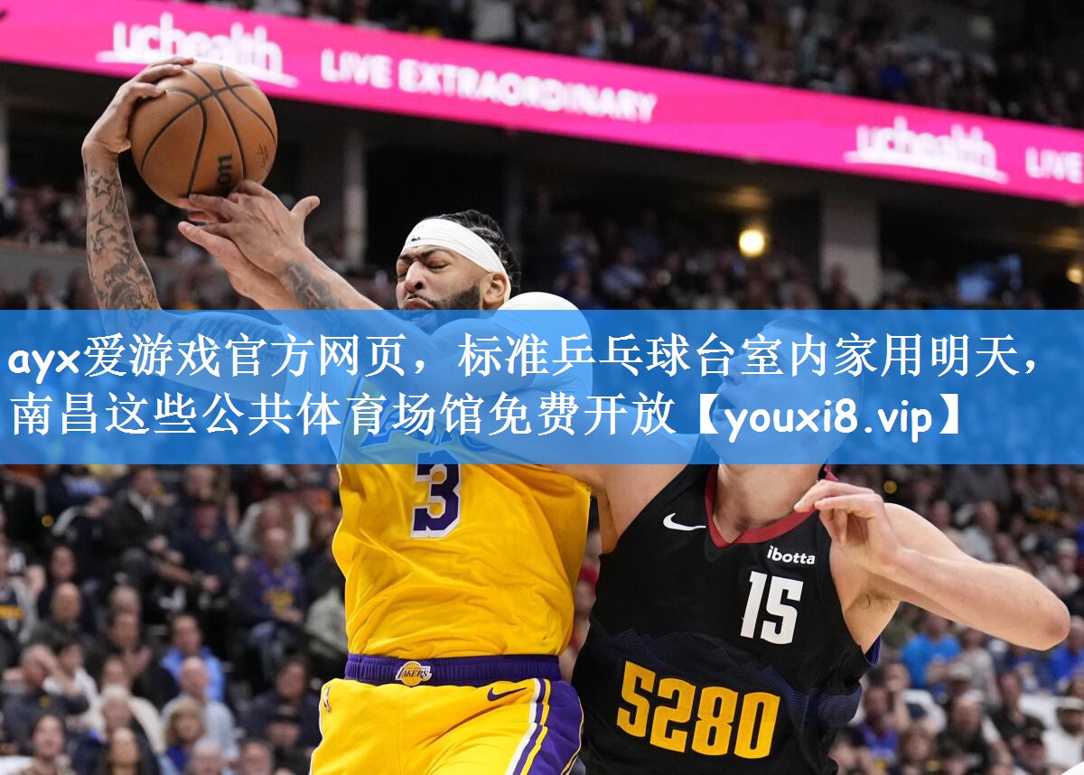 ayx爱游戏官方网页,标准乒乓球台室内家用明天,南昌这些公共体育场馆免费开放