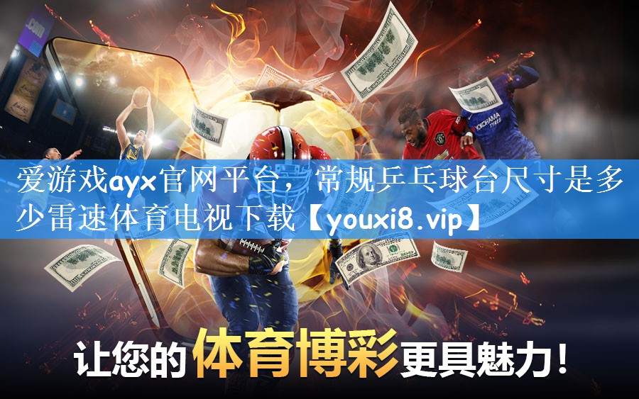 爱游戏ayx官网平台,常规乒乓球台尺寸是多少雷速体育电视下载