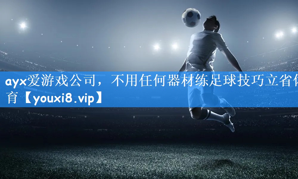 ayx爱游戏公司,不用任何器材练足球技巧立省体育