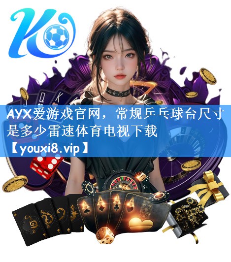 AYX爱游戏官网,常规乒乓球台尺寸是多少雷速体育电视下载