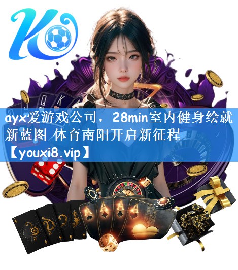 ayx爱游戏公司,28min室内健身绘就新蓝图 体育南阳开启新征程