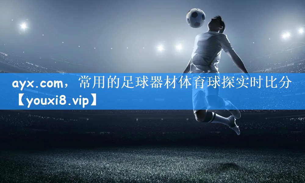 ayx.com,常用的足球器材体育球探实时比分