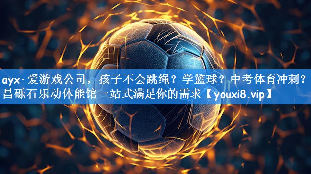 ayx·爱游戏公司,孩子不会跳绳?学篮球?中考体育冲刺?许昌砾石乐动体能馆一站式满足你的需求