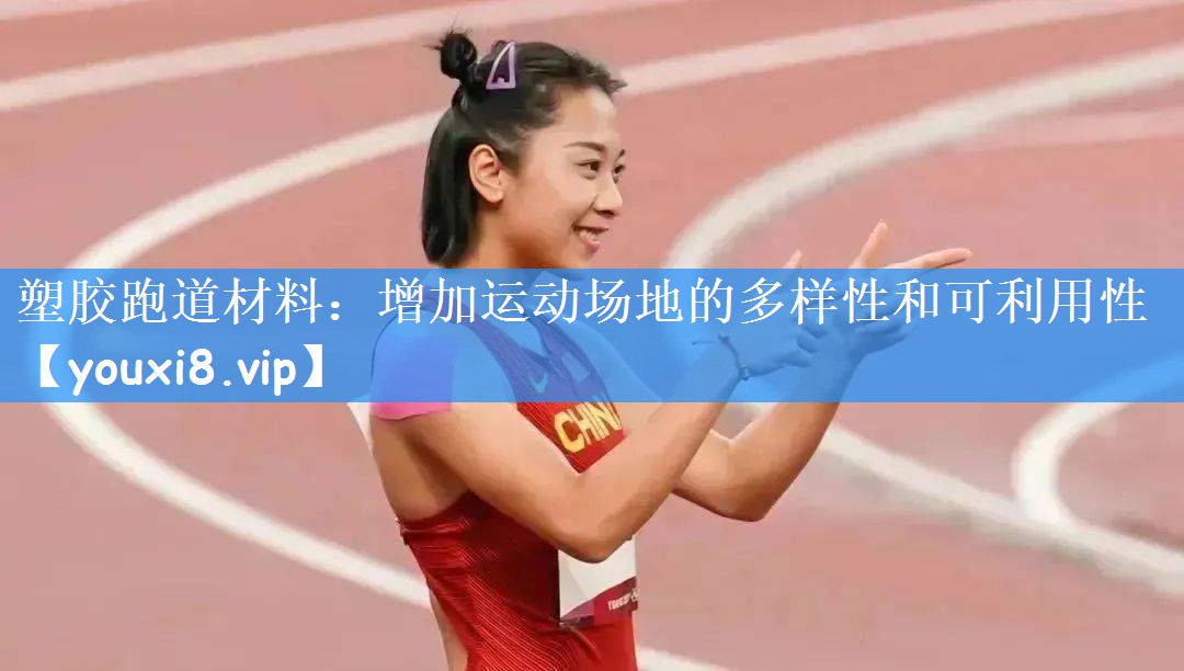塑胶跑道材料:增加运动场地的多样性和可利用性