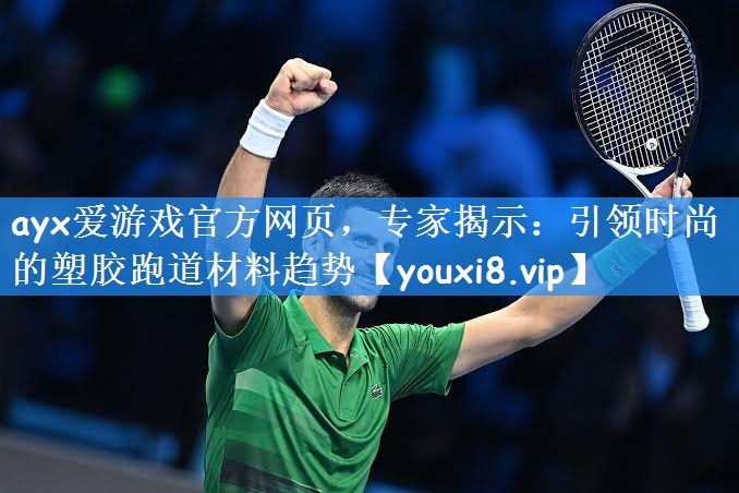 ayx爱游戏官方网页,专家揭示:引领时尚的塑胶跑道材料趋势