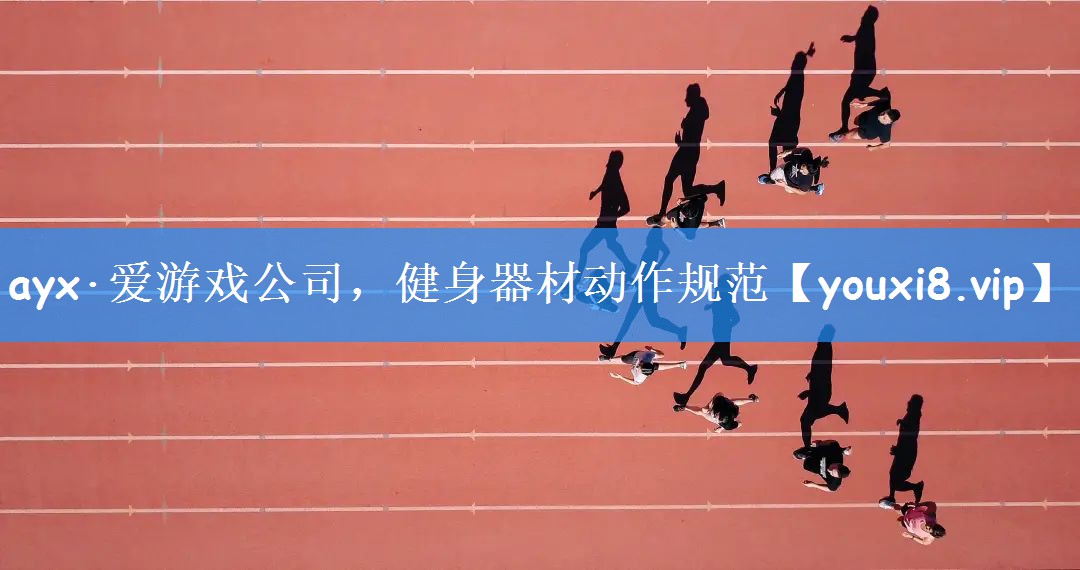 ayx·爱游戏公司,健身器材动作规范