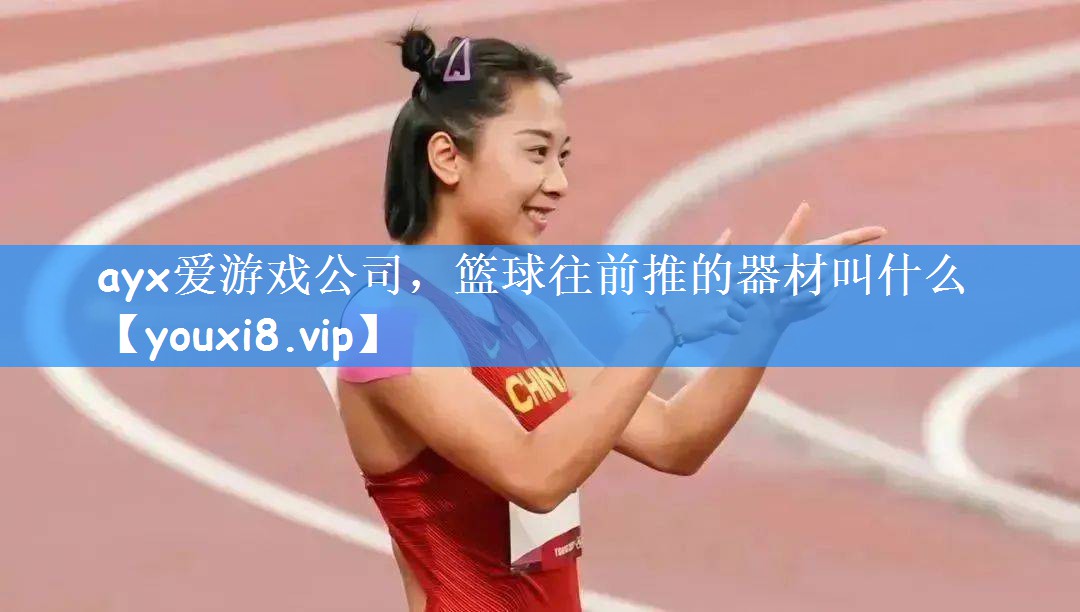 ayx爱游戏公司,篮球往前推的器材叫什么
