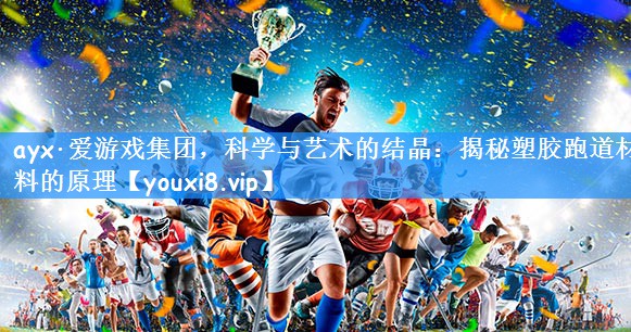<strong>ayx·爱游戏集团，科学与艺术的结晶：揭秘塑胶跑道材料的原理</strong>