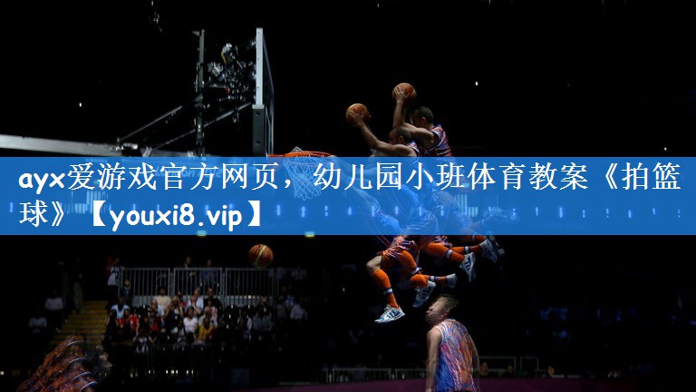 <strong>ayx爱游戏官方网页，幼儿园小班体育教案《拍篮球》</strong>