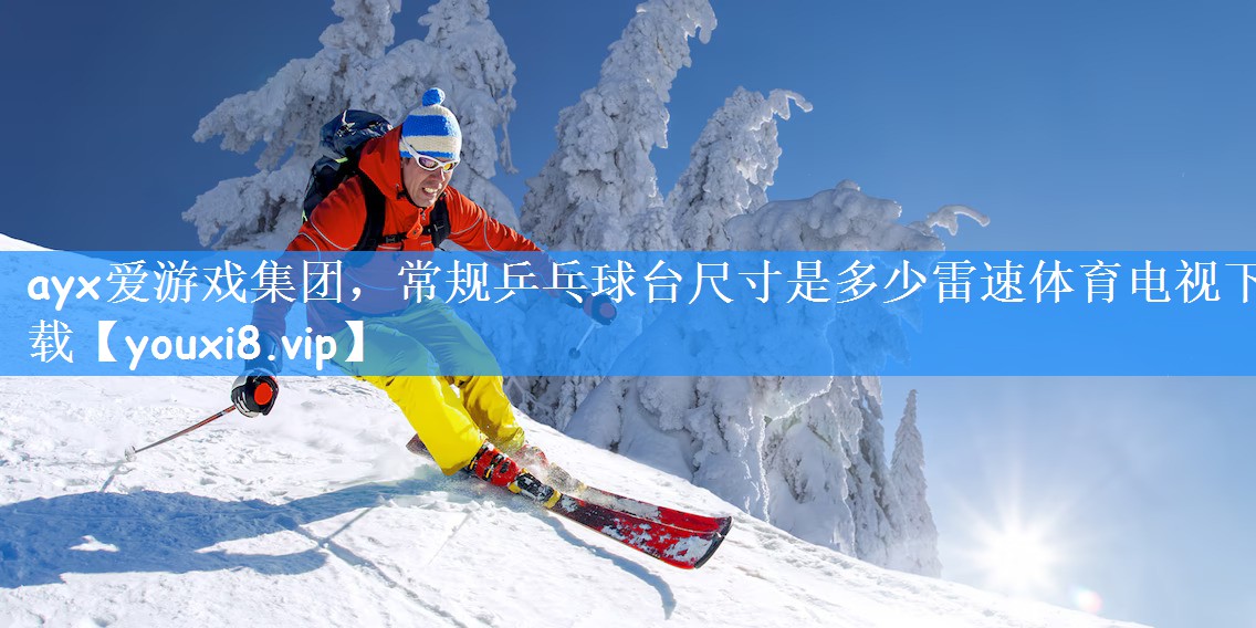 <strong>ayx爱游戏集团，常规乒乓球台尺寸是多少雷速体育电视下载</strong>