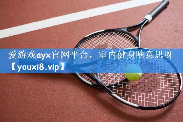 爱游戏ayx官网平台，室内健身啥意思呀