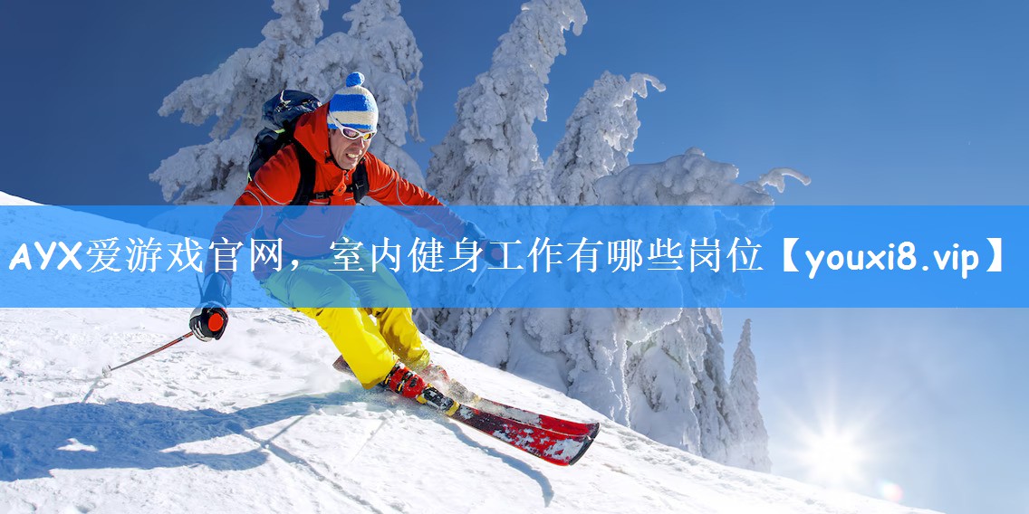 AYX爱游戏官网，室内健身工作有哪些岗位