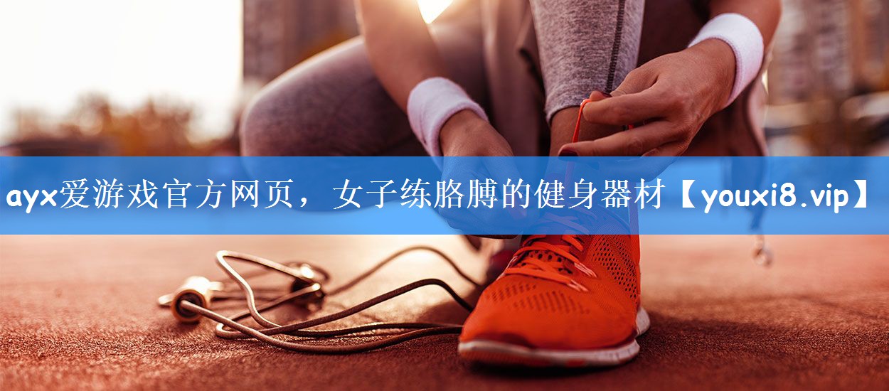 <strong>ayx爱游戏官方网页，女子练胳膊的健身器材</strong>