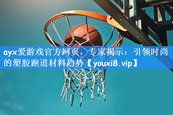 专家揭示：引领时尚的塑胶跑道材料趋势