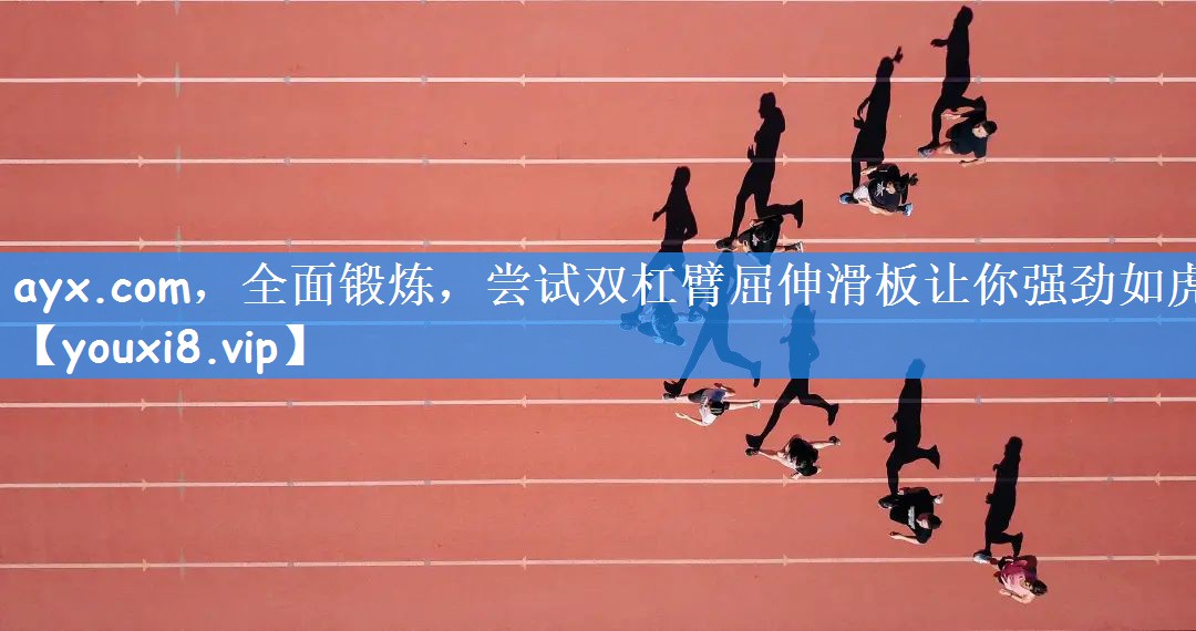 全面锻炼，尝试双杠臂屈伸滑板让你强劲如虎