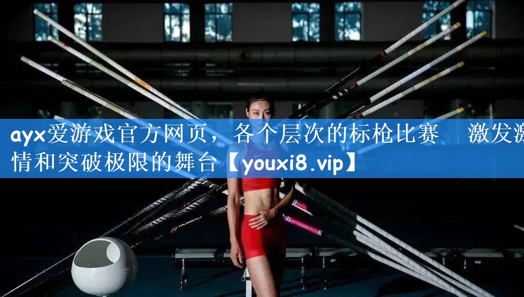 各个层次的标枪比赛   激发激情和突破极限的舞台