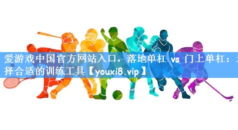 落地单杠 vs 门上单杠：选择合适的训练工具
