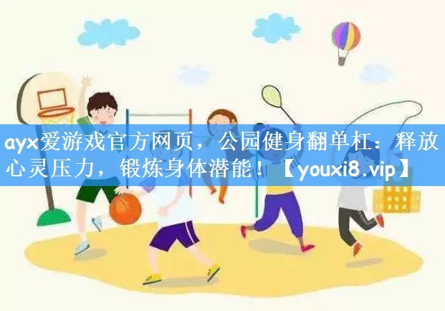 公园健身翻单杠：释放心灵压力，锻炼身体潜能！