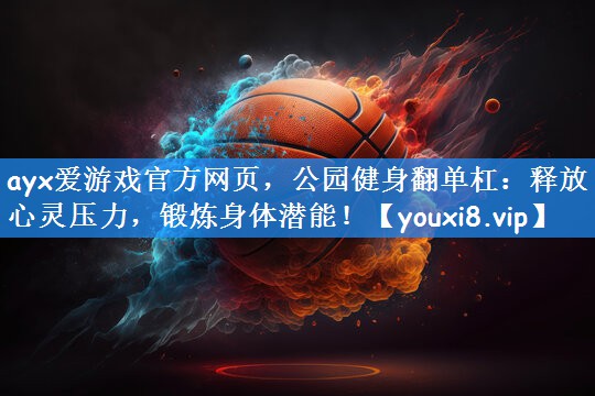 公园健身翻单杠：释放心灵压力，锻炼身体潜能！