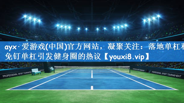 凝聚关注：落地单杠和免钉单杠引发健身圈的热议